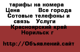 тарифы на номера › Цена ­ 100 - Все города Сотовые телефоны и связь » Услуги   . Красноярский край,Норильск г.